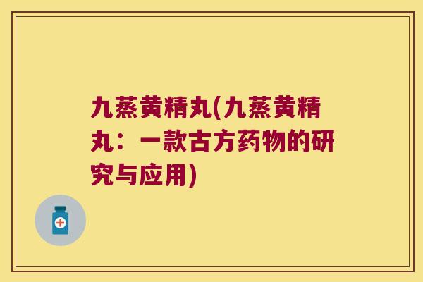 九蒸黄精丸(九蒸黄精丸:一款古方的研究与应用) 九蒸黄精丸(九蒸黄精丸:一款古方的研究与应用)