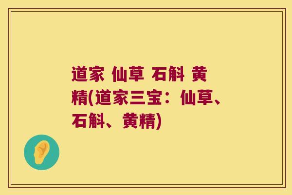 道家 仙草 石斛 黄精(道家三宝：仙草、石斛、黄精)
