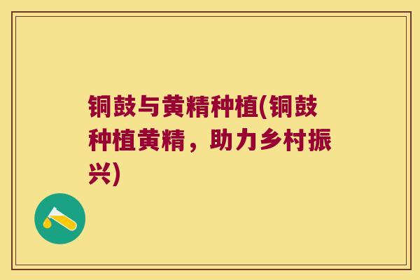 铜鼓与黄精种植(铜鼓种植黄精,助力乡村振兴) 铜鼓与黄精种植(铜鼓种植黄精,助力乡村振兴)