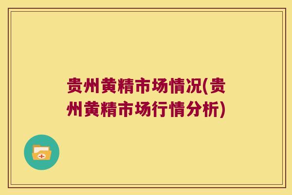 贵州黄精市场情况(贵州黄精市场行情分析) 贵州黄精市场情况(贵州黄精市场行情分析)