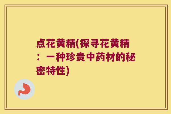 点花黄精(探寻花黄精:一种珍贵材的秘密特性) 点花黄精(探寻花黄精:一种珍贵材的秘密特性)