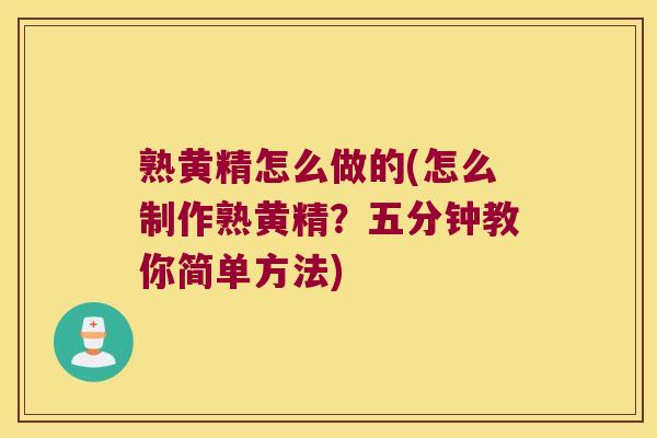 熟黄精怎么做的(怎么制作熟黄精?五分钟教你简单方法) 熟黄精怎么做的(怎么制作熟黄精?五分钟教你简单方法)