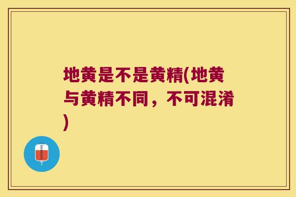 地黄是不是黄精(地黄与黄精不同,不可混淆) 地黄是不是黄精(地黄与黄精不同,不可混淆)