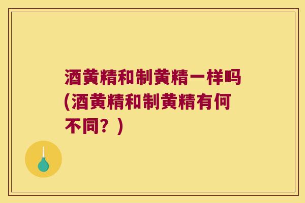 酒黄精和制黄精一样吗(酒黄精和制黄精有何不同？)