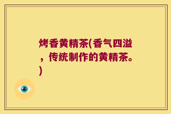 烤香黄精茶(香气四溢，传统制作的黄精茶。)