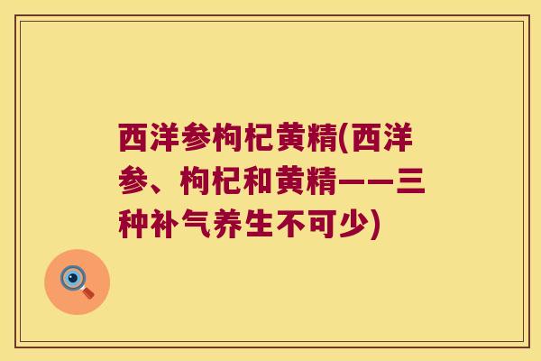 西洋参枸杞黄精(西洋参、枸杞和黄精——三种养生不可少)