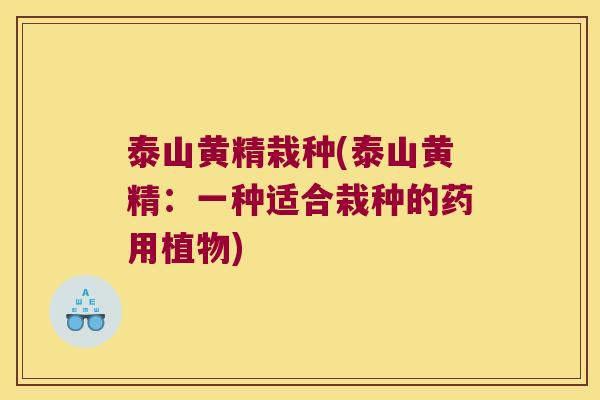 泰山黄精栽种(泰山黄精：一种适合栽种的药用植物)