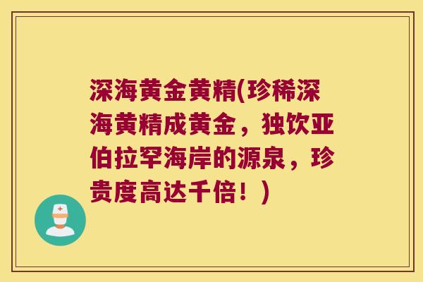 深海黄金黄精(珍稀深海黄精成黄金，独饮亚伯拉罕海岸的源泉，珍贵度高达千倍！)