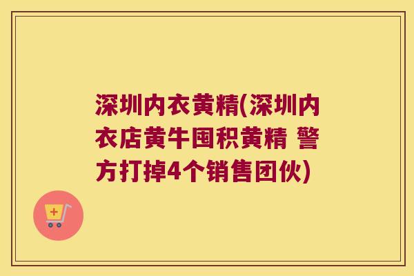 深圳内衣黄精(深圳内衣店黄牛囤积黄精 警方打掉4个销售团伙)
