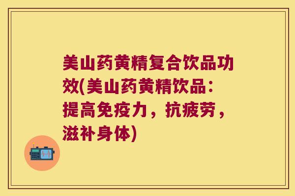 美山药黄精复合饮品功效(美山药黄精饮品：提高力，，滋补身体)