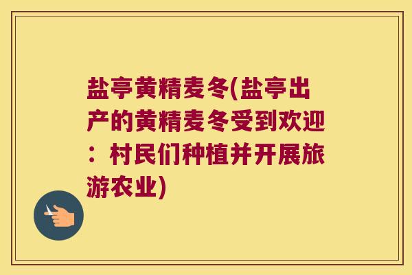 盐亭黄精麦冬(盐亭出产的黄精麦冬受到欢迎:村民们种植并开展旅游农业) 盐亭黄精麦冬(盐亭出产的黄精麦冬受到欢迎:村民们种植并开展旅游农业)