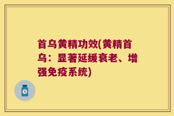 首乌黄精功效(黄精首乌：显著延缓、增强系统)