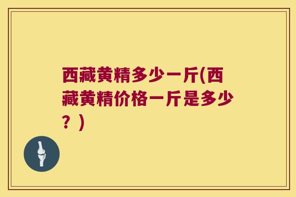 西藏黄精多少一斤(西藏黄精价格一斤是多少？)