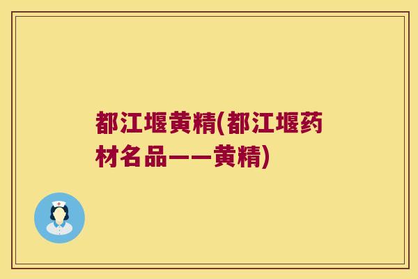 都江堰黄精(都江堰药材名品——黄精)
