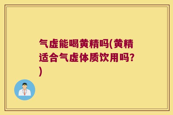 气虚能喝黄精吗(黄精适合气虚体质饮用吗？)