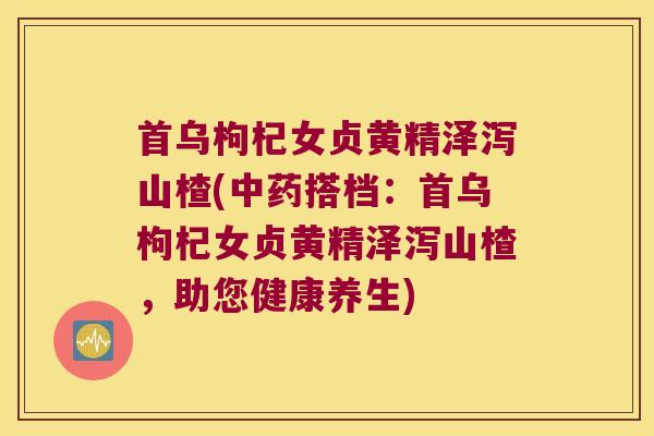 首乌枸杞女贞黄精泽泻山楂(搭档:首乌枸杞女贞黄精泽泻山楂,助您健康养生) 首乌枸杞女贞黄精泽泻山楂(搭档:首乌枸杞女贞黄精泽泻山楂,助您健康养生)