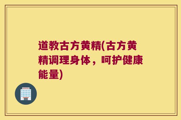 道教古方黄精(古方黄精调理身体，呵护健康能量)