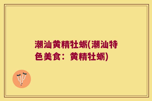 潮汕黄精牡蛎(潮汕特色美食:黄精牡蛎) 潮汕黄精牡蛎(潮汕特色美食:黄精牡蛎)