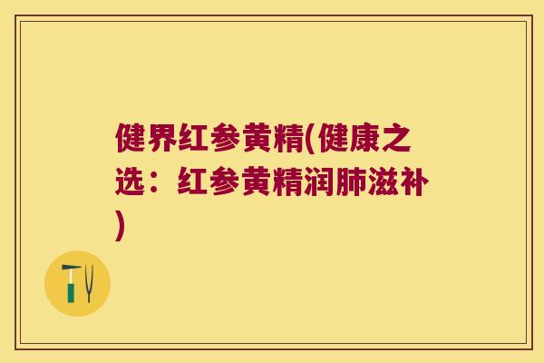 健界红参黄精(健康之选:红参黄精润滋补) 健界红参黄精(健康之选:红参黄精润滋补)