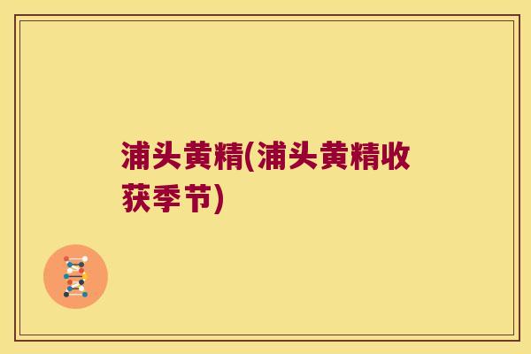 浦头黄精(浦头黄精收获季节)