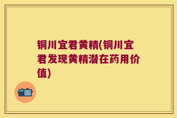 铜川宜君黄精(铜川宜君发现黄精潜在药用价值) 铜川宜君黄精(铜川宜君发现黄精潜在药用价值)