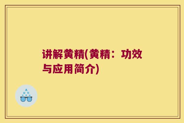 讲解黄精(黄精:功效与应用简介) 讲解黄精(黄精:功效与应用简介)