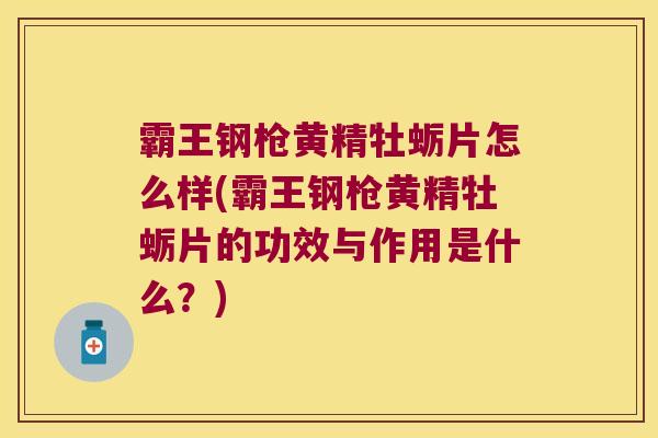 霸王钢枪黄精牡蛎片怎么样(霸王钢枪黄精牡蛎片的功效与作用是什么？)