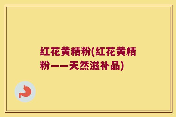 红花黄精粉(红花黄精粉——天然滋补品)