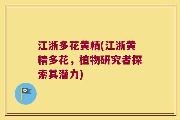 江浙多花黄精(江浙黄精多花,植物研究者探索其潜力) 江浙多花黄精(江浙黄精多花,植物研究者探索其潜力)