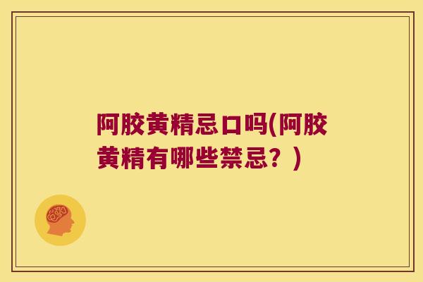阿胶黄精忌口吗(阿胶黄精有哪些禁忌？)