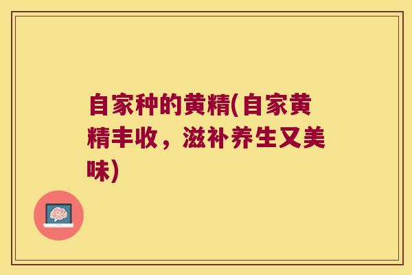 自家种的黄精(自家黄精丰收，滋补养生又美味)