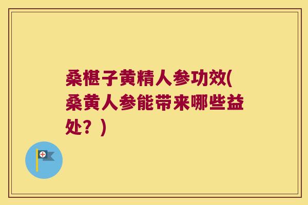 桑椹子黄精人参功效(桑黄人参能带来哪些益处?) 桑椹子黄精人参功效(桑黄人参能带来哪些益处?)