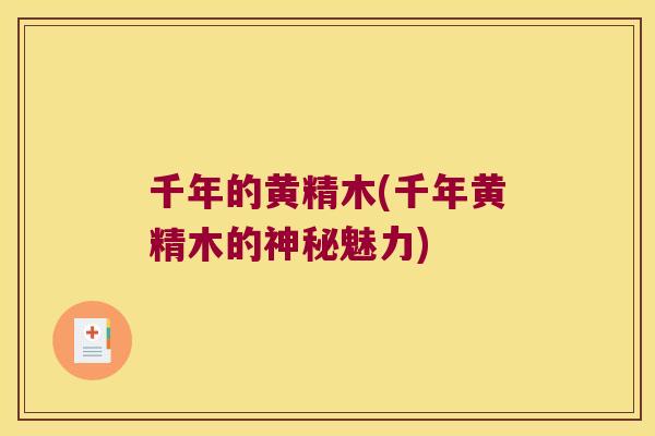 千年的黄精木(千年黄精木的神秘魅力)