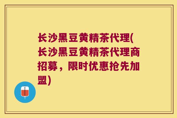 长沙黑豆黄精茶代理(长沙黑豆黄精茶代理商招募，限时优惠抢先加盟)