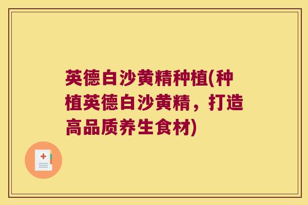 英德白沙黄精种植(种植英德白沙黄精,打造高品质养生食材) 英德白沙黄精种植(种植英德白沙黄精,打造高品质养生食材)