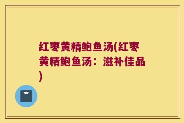 红枣黄精鲍鱼汤(红枣黄精鲍鱼汤：滋补佳品)