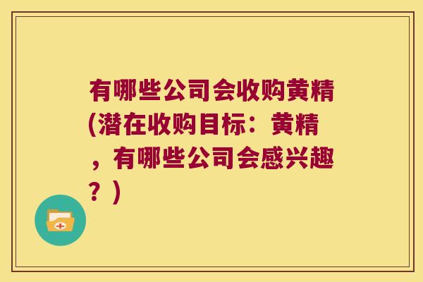 有哪些公司会收购黄精(潜在收购目标:黄精,有哪些公司会感兴趣?) 有哪些公司会收购黄精(潜在收购目标:黄精,有哪些公司会感兴趣?)