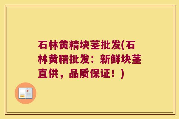 石林黄精块茎批发(石林黄精批发：新鲜块茎直供，品质保证！)