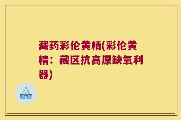 藏药彩伦黄精(彩伦黄精:藏区抗高原缺氧利器) 藏药彩伦黄精(彩伦黄精:藏区抗高原缺氧利器)