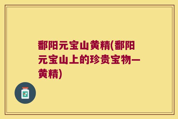 鄱阳元宝山黄精(鄱阳元宝山上的珍贵宝物—黄精)