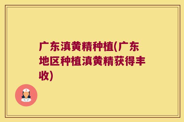 广东滇黄精种植(广东地区种植滇黄精获得丰收)