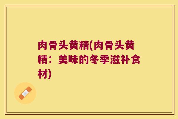 肉骨头黄精(肉骨头黄精：美味的冬季滋补食材)