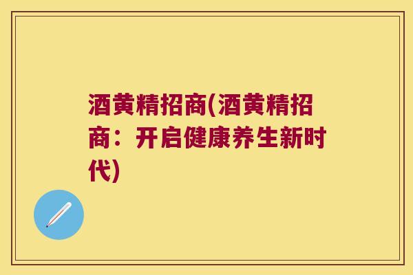 酒黄精招商(酒黄精招商：开启健康养生新时代)