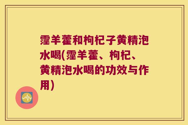 霪羊藿和枸杞子黄精泡水喝(霪羊藿、枸杞、黄精泡水喝的功效与作用) 霪羊藿和枸杞子黄精泡水喝(霪羊藿、枸杞、黄精泡水喝的功效与作用)