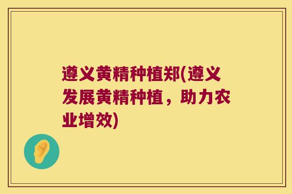 遵义黄精种植郑(遵义发展黄精种植,助力农业增效) 遵义黄精种植郑(遵义发展黄精种植,助力农业增效)