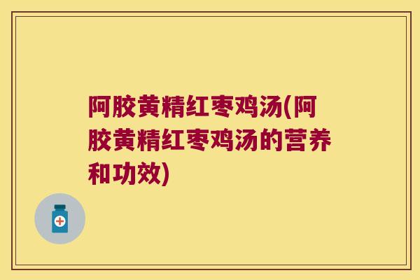 阿胶黄精红枣鸡汤(阿胶黄精红枣鸡汤的营养和功效) 阿胶黄精红枣鸡汤(阿胶黄精红枣鸡汤的营养和功效)