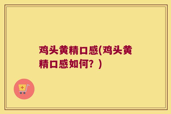 鸡头黄精口感(鸡头黄精口感如何？)