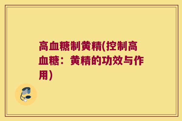 高制黄精(控制高：黄精的功效与作用)