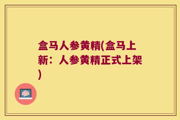 盒马人参黄精(盒马上新:人参黄精正式上架) 盒马人参黄精(盒马上新:人参黄精正式上架)