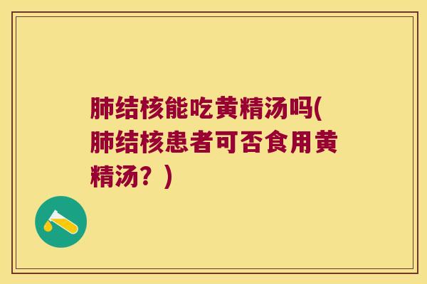 结核能吃黄精汤吗(结核患者可否食用黄精汤？)